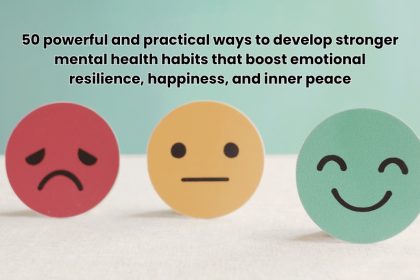 50 powerful and practical ways to develop stronger mental health habits that boost emotional resilience, happiness, and inner peace