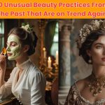 Discover 10 unusual beauty practices revived from the past that are making a trendy comeback in today’s modern skincare and beauty routines.